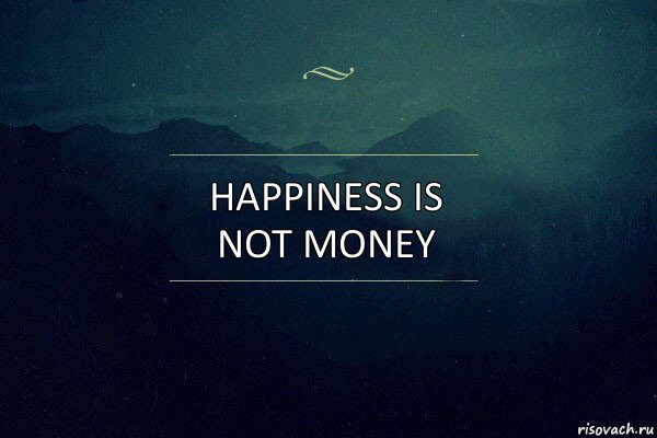 HAPPINESS IS NOT MONEY