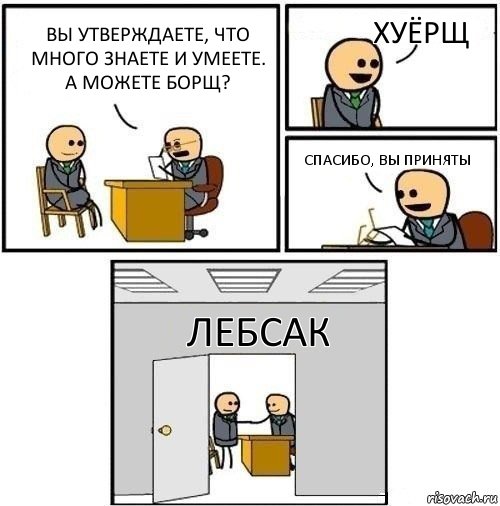 Вы утверждаете, что много знаете и умеете. А можете Борщ? Хуёрщ Спасибо, вы приняты ЛЕБСАК, Комикс  Приняты