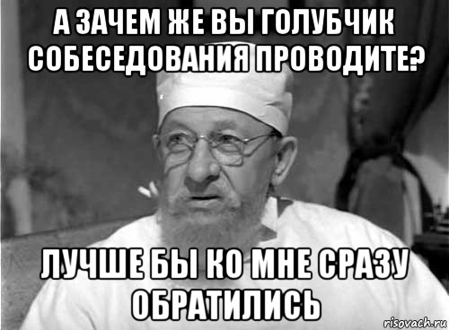 а зачем же вы голубчик собеседования проводите? лучше бы ко мне сразу обратились, Мем Профессор Преображенский