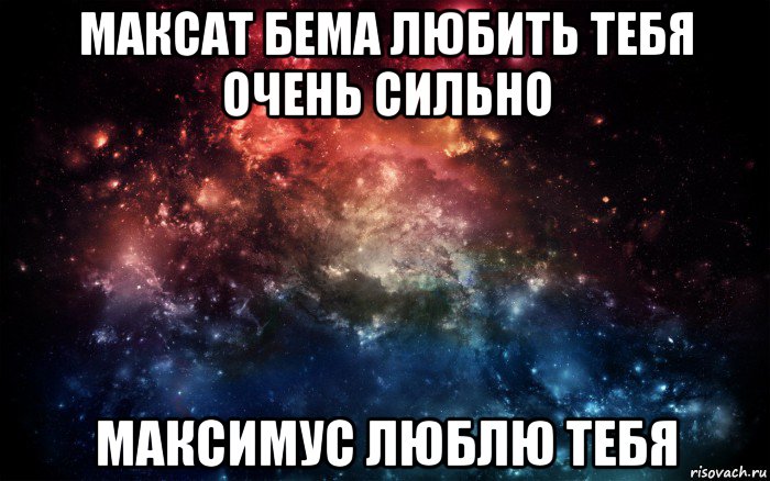 максат бема любить тебя очень сильно максимус люблю тебя, Мем Просто космос