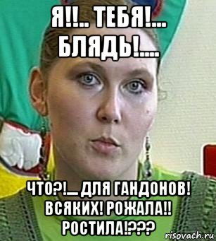 я!!.. тебя!... блядь!.... что?!.... для гандонов! всяких! рожала!! ростила!???, Мем Психолог Лейла