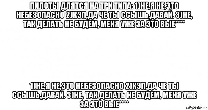 пилоты длятся на три типа: 1)не,я не,это небезопасно 2)кэп,да че ты ссышь,давай. 3)не, так делать не будем, меня уже за это вые**** 1)не,я не,это небезопасно 2)кэп,да че ты ссышь,давай. 3)не, так делать не будем, меня уже за это вые****, Мем Пустой лист