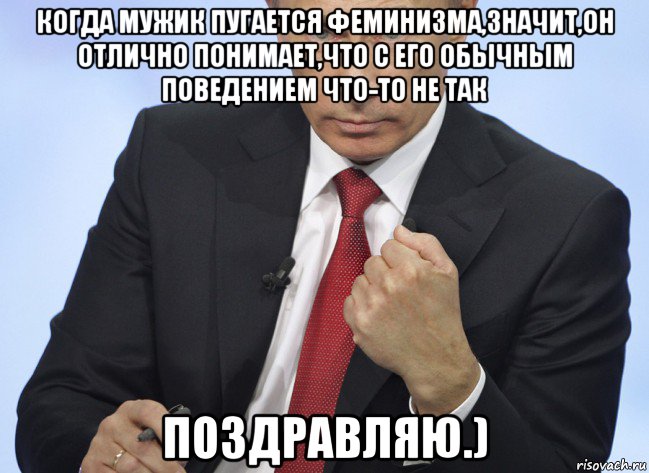 когда мужик пугается феминизма,значит,он отлично понимает,что с его обычным поведением что-то не так поздравляю.), Мем Путин показывает кулак