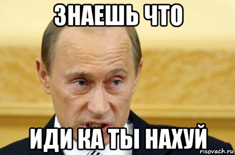 знаешь что иди ка ты нахуй, Мем путин