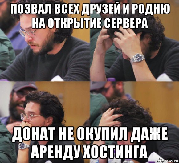 позвал всех друзей и родню на открытие сервера донат не окупил даже аренду хостинга