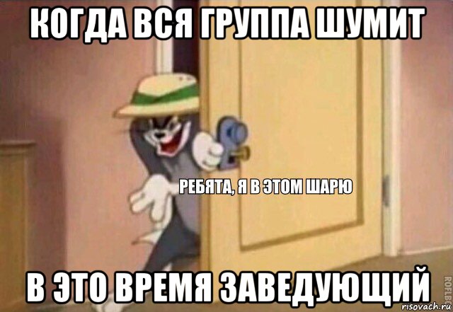 когда вся группа шумит в это время заведующий, Мем    Ребята я в этом шарю