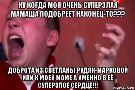 ну когда моя очень суперзлая мамаша подобреет наконец-то??? доброта из светланы рудяк-марковой или к моей маме а именно в её суперзлое сердце!!!, Мем  Сашко Фокин орет