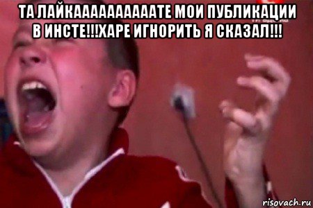 та лайкаааааааааате мои публикации в инсте!!!харе игнорить я сказал!!! , Мем  Сашко Фокин орет