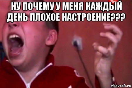 ну почему у меня каждый день плохое настроение??? 