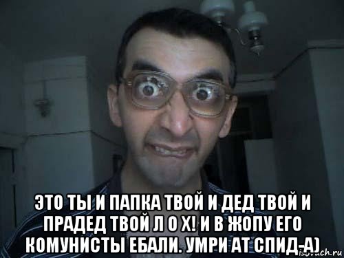  это ты и папка твой и дед твой и прадед твой л о х! и в жопу его комунисты ебали. умри ат спид-а), Мем СПСБ ПДРЧЛ