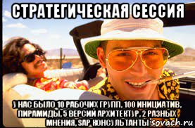 стратегическая сессия у нас было 10 рабочих групп, 100 инициатив, пирамиды, 5 версий архитектур, 2 разных мнения, sap консультанты, Мем Страх и ненависть в Лас-Вегасе