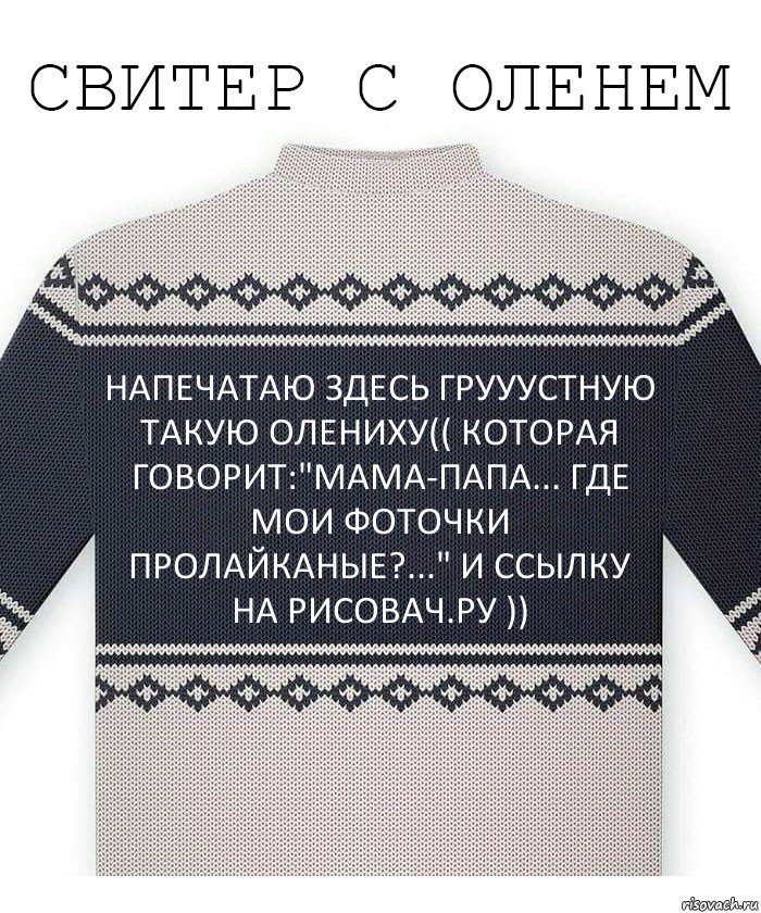 НАПЕЧАТАЮ ЗДЕСЬ ГРУУУСТНУЮ ТАКУЮ ОЛЕНИХУ(( КОТОРАЯ ГОВОРИТ:"МАМА-ПАПА... ГДЕ МОИ ФОТОЧКИ ПРОЛАЙКАНЫЕ?..." И ССЫЛКУ НА РИСОВАЧ.РУ )), Комикс  Свитер с оленем