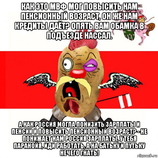 как это мвф мог повысить нам пенсионный возраст, он же нам кредиты даёт? опять вам обамка в подъезде нассал. а как россия могла понизить зарплаты и пенсии и повысить пенсионный возраст? - не понижает нам россия зарплаты, у тебя паранойя, иди работать, а на батьку и путьку нечего гнать!