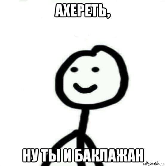 ахереть, ну ты и баклажан