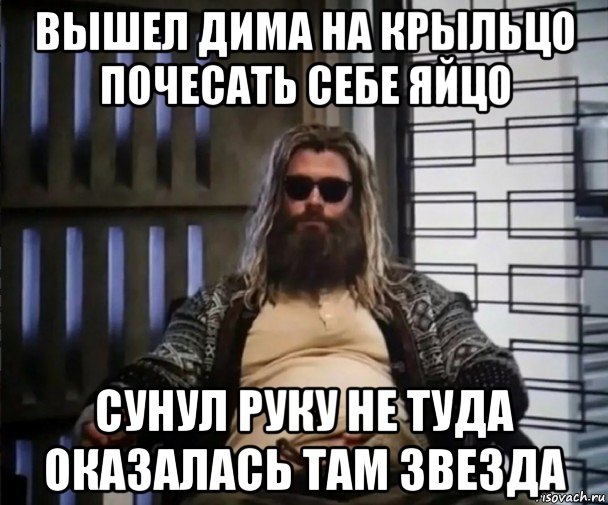 вышел дима на крыльцо почесать себе яйцо сунул руку не туда оказалась там звезда, Мем Толстый Тор