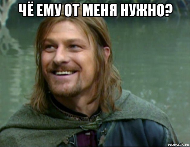 чё ему от меня нужно? 