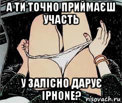 а ти точно приймаєш участь у залісно дарує iphone?, Мем Трусы снимает