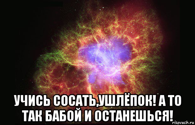  учись сосать,ушлёпок! а то так бабой и останешься!