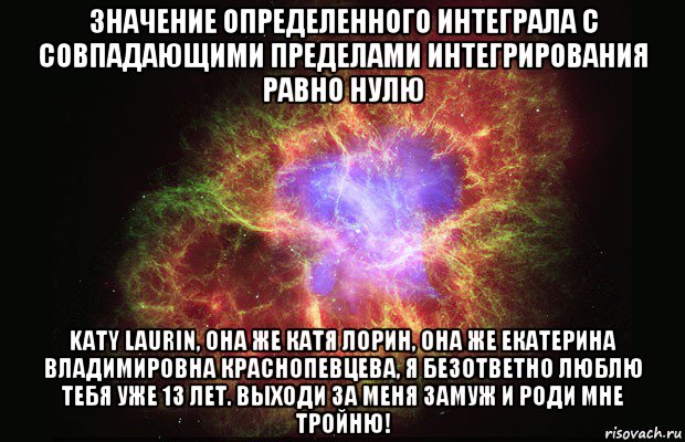 значение определенного интеграла с совпадающими пределами интегрирования равно нулю katy laurin, она же катя лорин, она же екатерина владимировна краснопевцева, я безответно люблю тебя уже 13 лет. выходи за меня замуж и роди мне тройню!, Мем Туманность