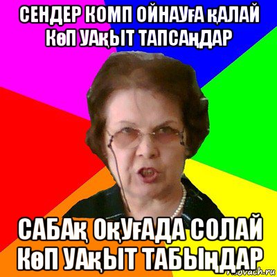 сендер комп ойнауға қалай көп уақыт тапсаңдар сабақ оқуғада солай көп уақыт табыңдар, Мем Типичная училка