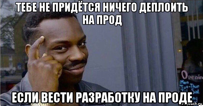 тебе не придётся ничего деплоить на прод если вести разработку на проде