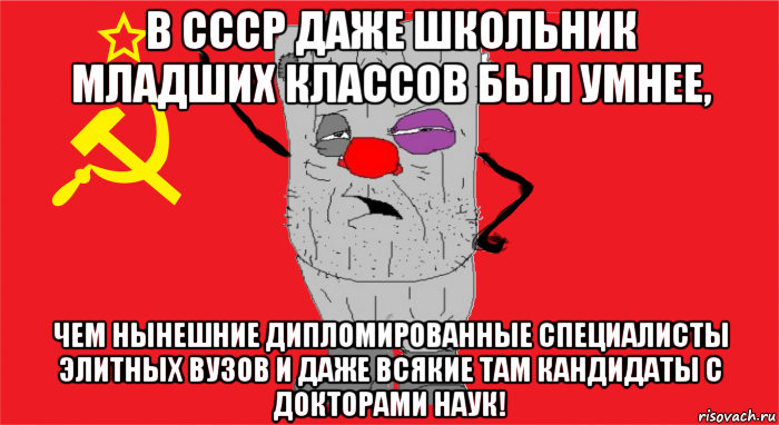 в ссср даже школьник младших классов был умнее, чем нынешние дипломированные специалисты элитных вузов и даже всякие там кандидаты с докторами наук!