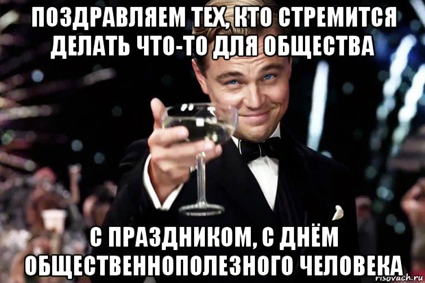 поздравляем тех, кто стремится делать что-то для общества с праздником, с днём общественнополезного человека, Мем Великий Гэтсби (бокал за тех)