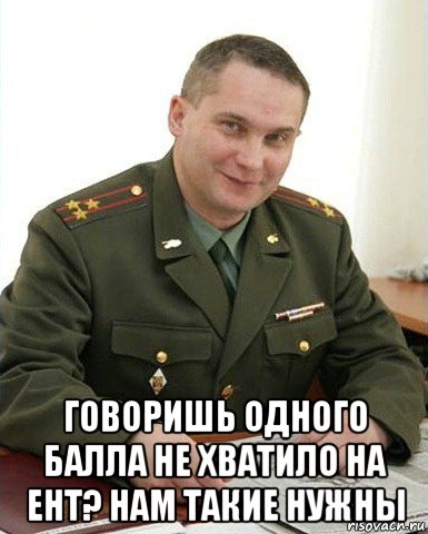  говоришь одного балла не хватило на ент? нам такие нужны, Мем Военком (полковник)