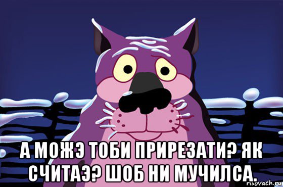  а можэ тоби прирезати? як считаэ? шоб ни мучилса., Мем Волк