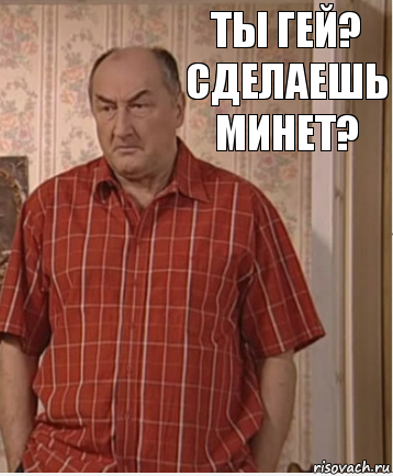 Ты гей? Сделаешь минет?