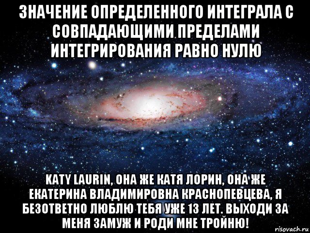 значение определенного интеграла с совпадающими пределами интегрирования равно нулю katy laurin, она же катя лорин, она же екатерина владимировна краснопевцева, я безответно люблю тебя уже 13 лет. выходи за меня замуж и роди мне тройню!, Мем Вселенная