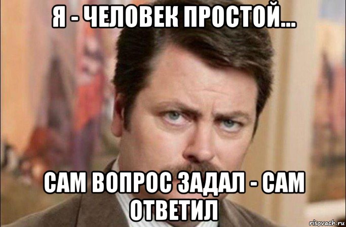 я - человек простой... сам вопрос задал - сам ответил, Мем  Я человек простой