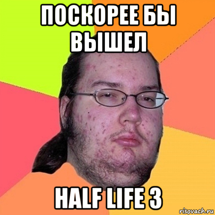 поскорее бы вышел half life 3, Мем Задрот