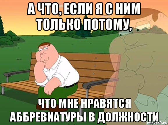 а что, если я с ним только потому, что мне нравятся аббревиатуры в должности, Мем Задумчивый Гриффин