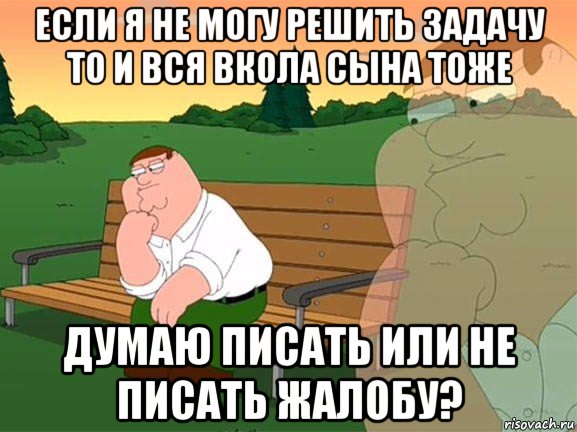 если я не могу решить задачу то и вся вкола сына тоже думаю писать или не писать жалобу?, Мем Задумчивый Гриффин