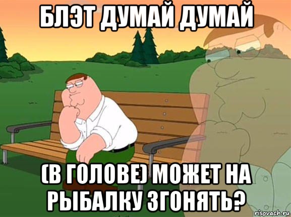 блэт думай думай (в голове) может на рыбалку згонять?, Мем Задумчивый Гриффин