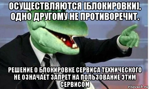 осуществляются [блокировки], одно другому не противоречит. решение о блокировке сервиса технического не означает запрет на пользование этим сервисом, Мем Крокодил Гена политик