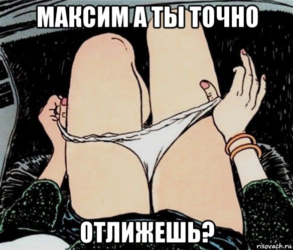 максим а ты точно отлижешь?, Мем А ты точно