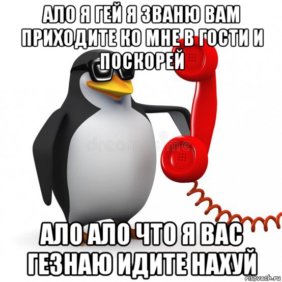 ало я гей я званю вам приходите ко мне в гости и поскорей ало ало что я вас гезнаю идите нахуй