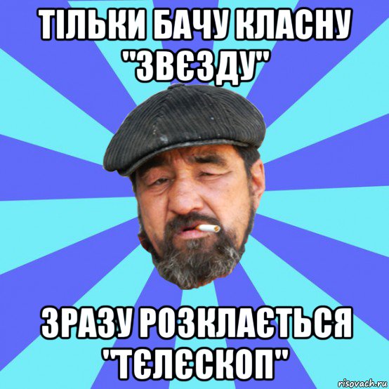 тільки бачу класну "звєзду" зразу розклається "тєлєскоп"