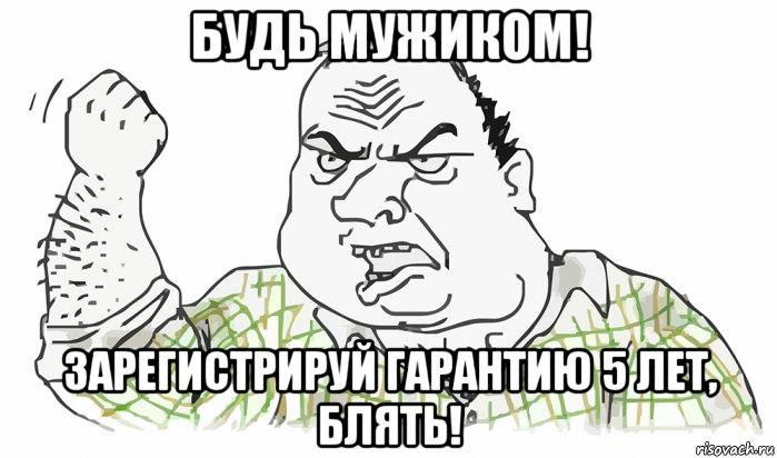 будь мужиком! зарегистрируй гарантию 5 лет, блять!, Мем Будь мужиком