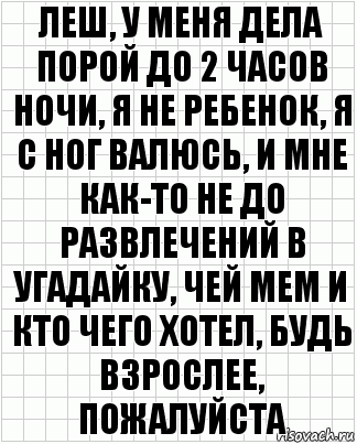 леш, у меня дела порой до 2 часов ночи, я не ребенок, я с ног валюсь, и мне как-то не до развлечений в угадайку, чей мем и кто чего хотел, будь взрослее, пожалуйста, Комикс  бумага