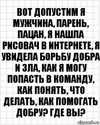 вот допустим я мужчина, парень, пацан, я нашла рисовач в интернете, я увидела борьбу добра и зла, как я могу попасть в команду, как понять, что делать, как помогать добру? где вы?, Комикс  бумага