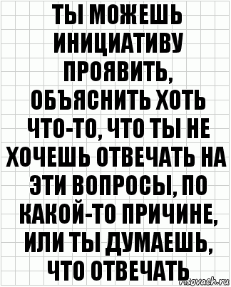 ты можешь инициативу проявить, объяснить хоть что-то, что ты не хочешь отвечать на эти вопросы, по какой-то причине, или ты думаешь, что отвечать, Комикс  бумага