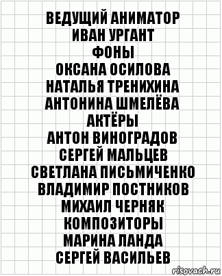 Ведущий аниматор
Иван Ургант
Фоны
Оксана Осилова
Наталья Тренихина
Антонина Шмелёва
Актёры
Антон Виноградов
Сергей Мальцев
Светлана Письмиченко
Владимир Постников
Михаил Черняк
Композиторы
Марина Ланда
Сергей Васильев, Комикс  бумага