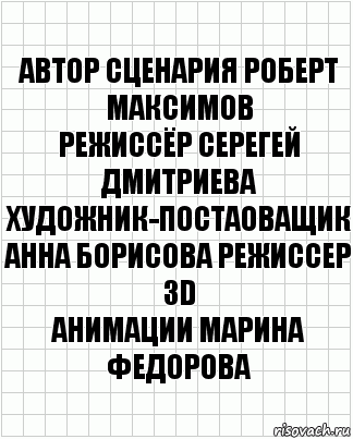 Автор сценария Роберт Максимов
Режиссёр Серегей Дмитриева Художник-постаоващик Анна Борисова Режиссер 3D
Анимации Марина Федорова, Комикс  бумага