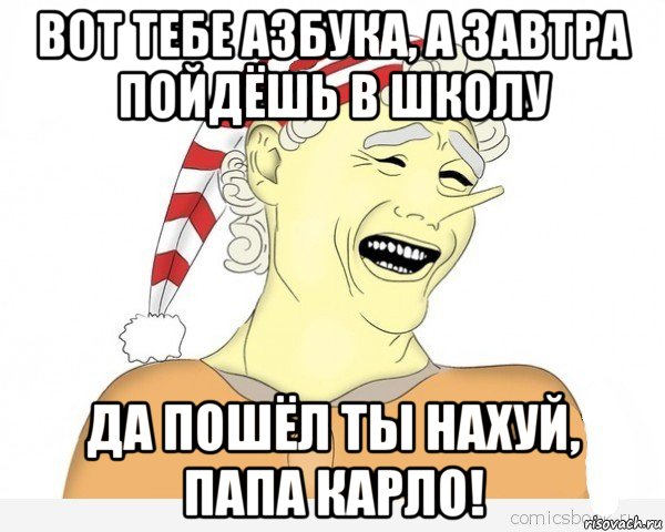 вот тебе азбука, а завтра пойдёшь в школу да пошёл ты нахуй, папа карло!, Мем буратино