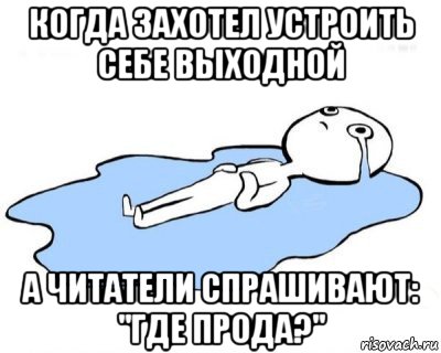 когда захотел устроить себе выходной а читатели спрашивают: "где прода?", Мем   человек в луже плачет