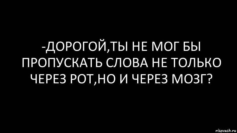 -Дорогой,ты не мог бы пропускать слова не только через рот,но и через мозг?, Комикс Черный фон