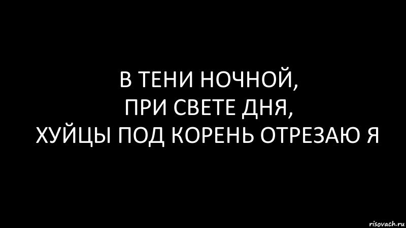 в тени ночной,
при свете дня,
хуйцы под корень отрезаю я, Комикс Черный фон